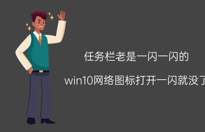 任务栏老是一闪一闪的 win10网络图标打开一闪就没了？